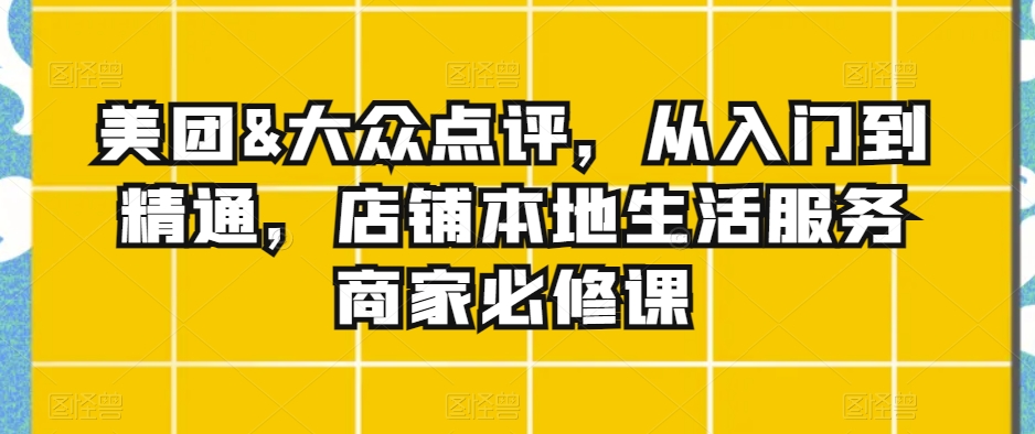 美团&大众点评，从入门到精通，店铺本地生活服务商家必修课-全网第一网赚项目资源库-中赚网 & 中创网 & 冒泡网 & 福缘网 - 小本轻创业与优质加盟项目首选平台