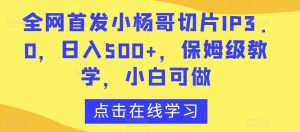 全网首发小杨哥切片IP3.0,日入500+,保姆级教学,小白可做【揭秘】-全网第一网赚项目资源库-中赚网 & 中创网 & 冒泡网 & 福缘网 - 小本轻创业与优质加盟项目首选平台