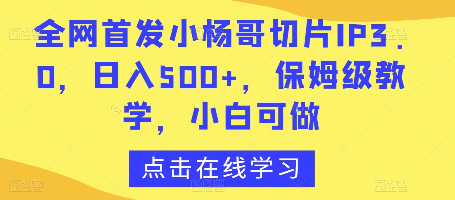 全网首发小杨哥切片IP3.0，日入500+，保姆级教学，小白可做【揭秘】-全网第一网赚项目资源库-中赚网 & 中创网 & 冒泡网 & 福缘网 - 小本轻创业与优质加盟项目首选平台