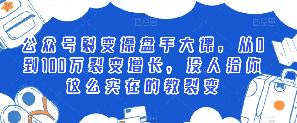 公众号裂变操盘手大课，从0到100万裂变增长，没人给你这么实在的教裂变-全网第一网赚项目资源库-中赚网 & 中创网 & 冒泡网 & 福缘网 - 小本轻创业与优质加盟项目首选平台
