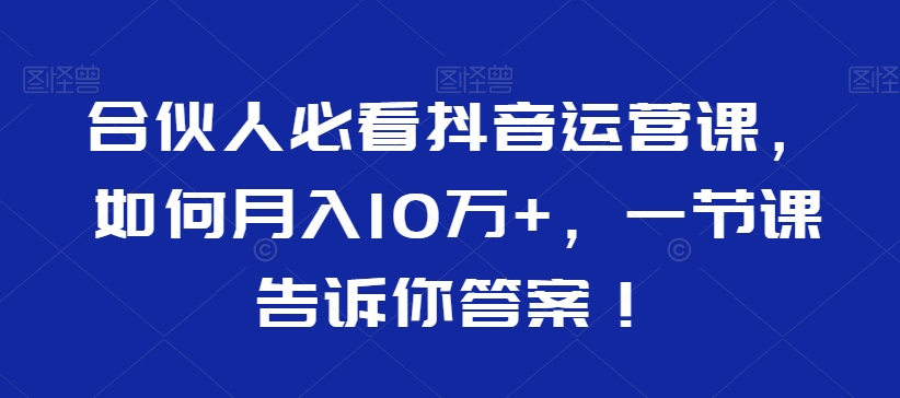 合伙人必看抖音运营课，如何月入10万+，一节课告诉你答案！-全网第一网赚项目资源库-中赚网 & 中创网 & 冒泡网 & 福缘网 - 小本轻创业与优质加盟项目首选平台