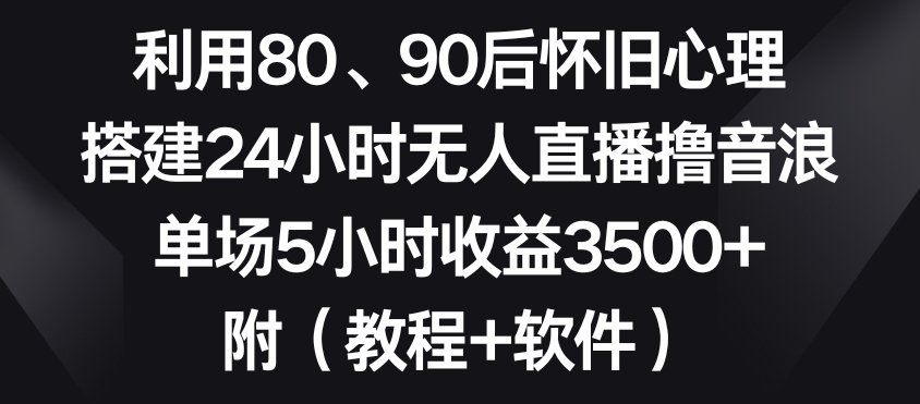 利用80、90后怀旧心理，搭建24小时无人直播撸音浪，单场5小时收益3500+（教程+软件）【揭秘】-全网第一网赚项目资源库-中赚网 & 中创网 & 冒泡网 & 福缘网 - 小本轻创业与优质加盟项目首选平台