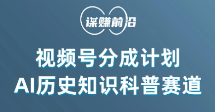 视频号创作分成计划，利用AI做历史知识科普，单月5000+-全网第一网赚项目资源库-中赚网 & 中创网 & 冒泡网 & 福缘网 - 小本轻创业与优质加盟项目首选平台