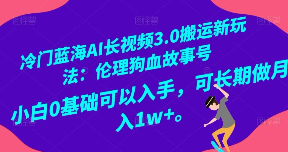 冷门蓝海AI长视频3.0搬运新玩法：伦理狗血故事号，小白0基础可以入手，可长期做月入1w+【揭秘】-全网第一网赚项目资源库-中赚网 & 中创网 & 冒泡网 & 福缘网 - 小本轻创业与优质加盟项目首选平台