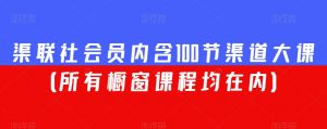 渠联社会员内含100节渠道大课(所有橱窗课程均在内)-全网第一网赚项目资源库-中赚网 & 中创网 & 冒泡网 & 福缘网 - 小本轻创业与优质加盟项目首选平台