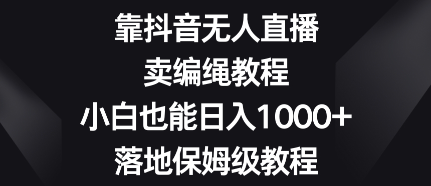 靠抖音无人直播，卖编绳教程，小白也能日入1000+，落地保姆级教程【揭秘】-全网第一网赚项目资源库-中赚网 & 中创网 & 冒泡网 & 福缘网 - 小本轻创业与优质加盟项目首选平台