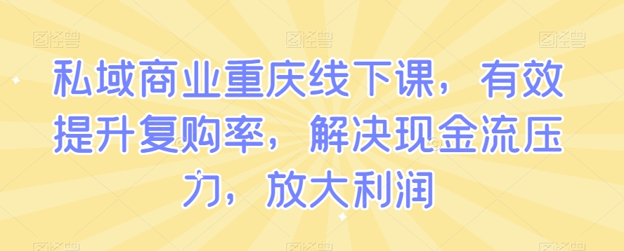 私域商业重庆线下课，有效提升复购率，解决现金流压力，放大利润-全网第一网赚项目资源库-中赚网 & 中创网 & 冒泡网 & 福缘网 - 小本轻创业与优质加盟项目首选平台