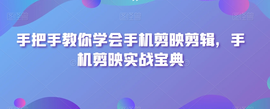 手把手教你学会手机剪映剪辑，手机剪映实战宝典-全网第一网赚项目资源库-中赚网 & 中创网 & 冒泡网 & 福缘网 - 小本轻创业与优质加盟项目首选平台