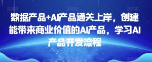 数据产品+AI产品通关上岸,创建能带来商业价值的AI产品,学习AI产品开发流程-全网第一网赚项目资源库-中赚网 & 中创网 & 冒泡网 & 福缘网 - 小本轻创业与优质加盟项目首选平台