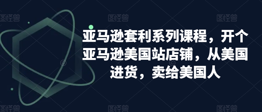 亚马逊套利系列课程，开个亚马逊美国站店铺，从美国进货，卖给美国人-全网第一网赚项目资源库-中赚网 & 中创网 & 冒泡网 & 福缘网 - 小本轻创业与优质加盟项目首选平台