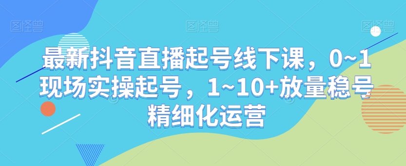 最新抖音直播起号线下课，0~1现场实操起号，1~10+放量稳号精细化运营-全网第一网赚项目资源库-中赚网 & 中创网 & 冒泡网 & 福缘网 - 小本轻创业与优质加盟项目首选平台