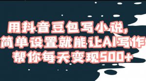 用抖音豆包写小说,简单设置就能让AI写作帮你每天变现500+【揭秘】-全网第一网赚项目资源库-中赚网 & 中创网 & 冒泡网 & 福缘网 - 小本轻创业与优质加盟项目首选平台