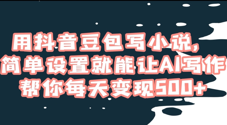 用抖音豆包写小说，简单设置就能让AI写作帮你每天变现500+【揭秘】-全网第一网赚项目资源库-中赚网 & 中创网 & 冒泡网 & 福缘网 - 小本轻创业与优质加盟项目首选平台