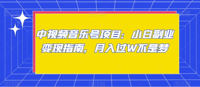中视频音乐号项目：小白副业变现指南，月入过W不是梦【揭秘】-全网第一网赚项目资源库-中赚网 & 中创网 & 冒泡网 & 福缘网 - 小本轻创业与优质加盟项目首选平台