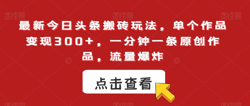最新今日头条搬砖玩法，单个作品变现300+，一分钟一条原创作品，流量爆炸【揭秘】-全网第一网赚项目资源库-中赚网 & 中创网 & 冒泡网 & 福缘网 - 小本轻创业与优质加盟项目首选平台