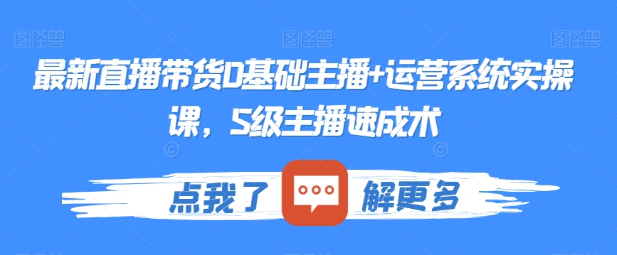 最新直播带货0基础主播+运营系统实操课，S级主播速成术-全网第一网赚项目资源库-中赚网 & 中创网 & 冒泡网 & 福缘网 - 小本轻创业与优质加盟项目首选平台