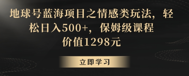 地球号蓝海项目之情感类玩法，轻松日入500+，保姆级课程【揭秘】-全网第一网赚项目资源库-中赚网 & 中创网 & 冒泡网 & 福缘网 - 小本轻创业与优质加盟项目首选平台