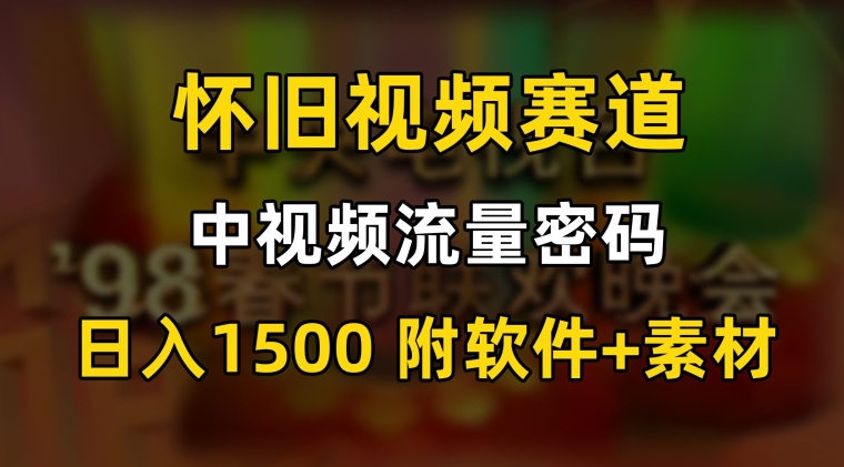 中视频流量密码，怀旧视频赛道，日1500，保姆式教学【揭秘】-全网第一网赚项目资源库-中赚网 & 中创网 & 冒泡网 & 福缘网 - 小本轻创业与优质加盟项目首选平台