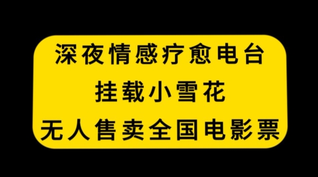 深夜情感疗愈电台，挂载小雪花，无人售卖全国电影票【揭秘】-全网第一网赚项目资源库-中赚网 & 中创网 & 冒泡网 & 福缘网 - 小本轻创业与优质加盟项目首选平台