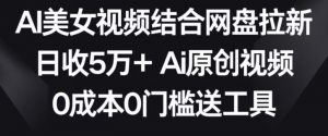 AI美女视频结合网盘拉新,日收5万+两分钟一条Ai原创视频,0成本0门槛送工具【揭秘】-全网第一网赚项目资源库-中赚网 & 中创网 & 冒泡网 & 福缘网 - 小本轻创业与优质加盟项目首选平台