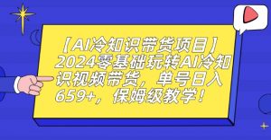 【AI冷知识带货项目】2024零基础玩转AI冷知识视频带货,单号日入659+,保姆级教学【揭秘】-全网第一网赚项目资源库-中赚网 & 中创网 & 冒泡网 & 福缘网 - 小本轻创业与优质加盟项目首选平台