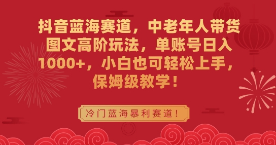 抖音蓝海赛道，中老年人带货图文高阶玩法，单账号日入1000+，小白也可轻松上手，保姆级教学【揭秘】-全网第一网赚项目资源库-中赚网 & 中创网 & 冒泡网 & 福缘网 - 小本轻创业与优质加盟项目首选平台