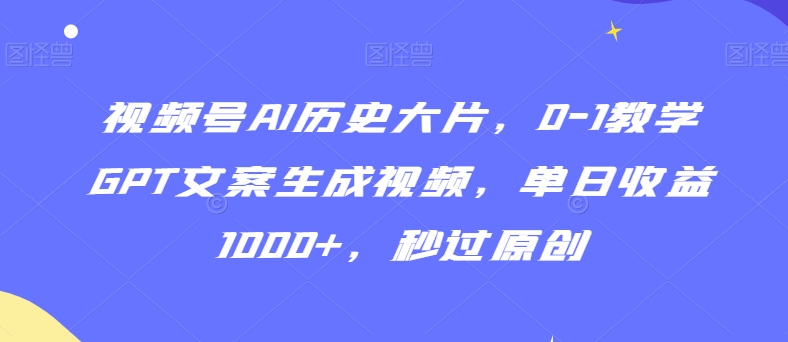 视频号AI历史大片，0-1教学GPT文案生成视频，单日收益1000+，秒过原创【揭秘】-全网第一网赚项目资源库-中赚网 & 中创网 & 冒泡网 & 福缘网 - 小本轻创业与优质加盟项目首选平台