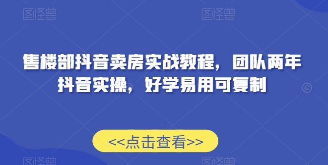 售楼部抖音卖房实战教程，团队两年抖音实操，好学易用可复制-全网第一网赚项目资源库-中赚网 & 中创网 & 冒泡网 & 福缘网 - 小本轻创业与优质加盟项目首选平台
