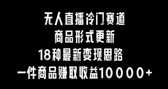 无人直播冷门赛道，商品形式更新，18种变现思路，一件商品赚取收益10000+【揭秘】-全网第一网赚项目资源库-中赚网 & 中创网 & 冒泡网 & 福缘网 - 小本轻创业与优质加盟项目首选平台