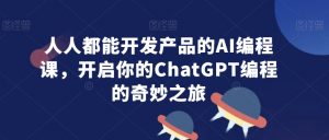 人人都能开发产品的AI编程课,开启你的ChatGPT编程的奇妙之旅-全网第一网赚项目资源库-中赚网 & 中创网 & 冒泡网 & 福缘网 - 小本轻创业与优质加盟项目首选平台