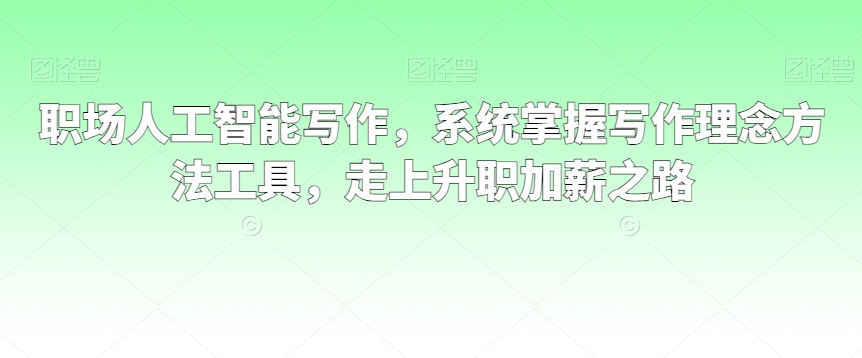 职场人工智能写作，系统掌握写作理念方法工具，走上升职加薪之路-全网第一网赚项目资源库-中赚网 & 中创网 & 冒泡网 & 福缘网 - 小本轻创业与优质加盟项目首选平台