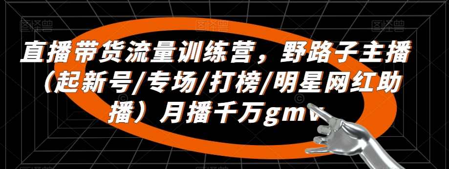 直播带货流量训练营，​野路子主播（起新号/专场/打榜/明星网红助播）月播千万gmv-全网第一网赚项目资源库-中赚网 & 中创网 & 冒泡网 & 福缘网 - 小本轻创业与优质加盟项目首选平台