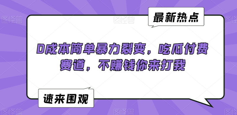 0成本简单暴力裂变，吃瓜付费赛道，不赚钱你来打我【揭秘】-全网第一网赚项目资源库-中赚网 & 中创网 & 冒泡网 & 福缘网 - 小本轻创业与优质加盟项目首选平台