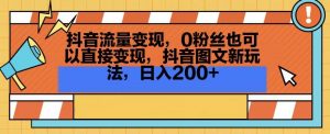 抖音流量变现,0粉丝也可以直接变现,抖音图文新玩法,日入200+【揭秘】-全网第一网赚项目资源库-中赚网 & 中创网 & 冒泡网 & 福缘网 - 小本轻创业与优质加盟项目首选平台