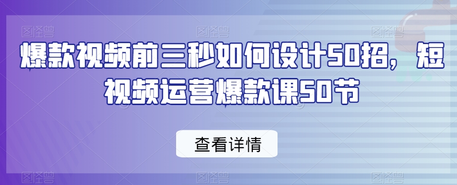 爆款视频前三秒如何设计50招，短视频运营爆款课50节-全网第一网赚项目资源库-中赚网 & 中创网 & 冒泡网 & 福缘网 - 小本轻创业与优质加盟项目首选平台