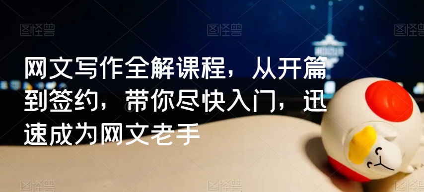 网文写作全解课程，从开篇到签约，带你尽快入门，迅速成为网文老手-全网第一网赚项目资源库-中赚网 & 中创网 & 冒泡网 & 福缘网 - 小本轻创业与优质加盟项目首选平台