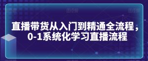 直播带货从入门到精通全流程,0-1系统化学习直播流程-全网第一网赚项目资源库-中赚网 & 中创网 & 冒泡网 & 福缘网 - 小本轻创业与优质加盟项目首选平台
