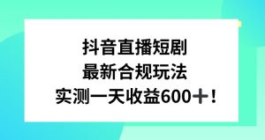 抖音直播短剧最新合规玩法，实测一天变现600+，教程+素材全解析【揭秘】-全网第一网赚项目资源库-中赚网 & 中创网 & 冒泡网 & 福缘网 - 小本轻创业与优质加盟项目首选平台