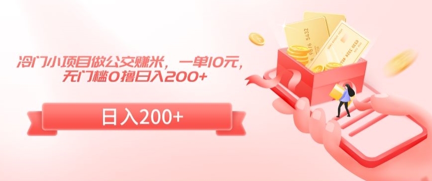 冷门小项目做公交赚米，一单10元，无门槛0撸日入200+【揭秘】-全网第一网赚项目资源库-中赚网 & 中创网 & 冒泡网 & 福缘网 - 小本轻创业与优质加盟项目首选平台