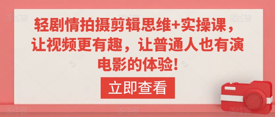 轻剧情拍摄剪辑思维+实操课，让视频更有趣，让普通人也有演电影的体验!-全网第一网赚项目资源库-中赚网 & 中创网 & 冒泡网 & 福缘网 - 小本轻创业与优质加盟项目首选平台