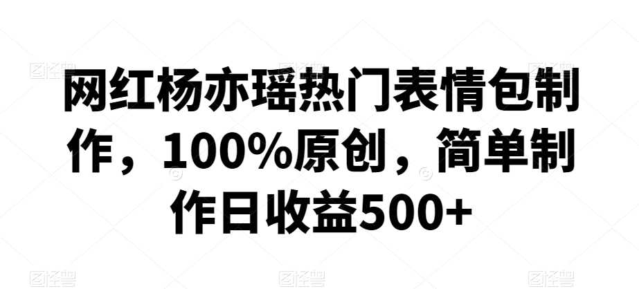网红杨亦瑶热门表情包制作，100%原创，简单制作日收益500+【揭秘】-全网第一网赚项目资源库-中赚网 & 中创网 & 冒泡网 & 福缘网 - 小本轻创业与优质加盟项目首选平台