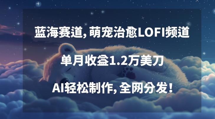 蓝海赛道，萌宠治愈LOFI频道，单月收益1.2万美刀，AI轻松制作，全网分发【揭秘】-全网第一网赚项目资源库-中赚网 & 中创网 & 冒泡网 & 福缘网 - 小本轻创业与优质加盟项目首选平台