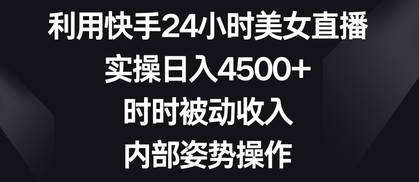 利用快手24小时美女直播，实操日入4500+，时时被动收入，内部姿势操作【揭秘】-全网第一网赚项目资源库-中赚网 & 中创网 & 冒泡网 & 福缘网 - 小本轻创业与优质加盟项目首选平台