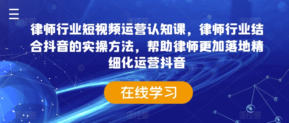 律师行业短视频运营认知课，律师行业结合抖音的实操方法，帮助律师更加落地精细化运营抖音-全网第一网赚项目资源库-中赚网 & 中创网 & 冒泡网 & 福缘网 - 小本轻创业与优质加盟项目首选平台