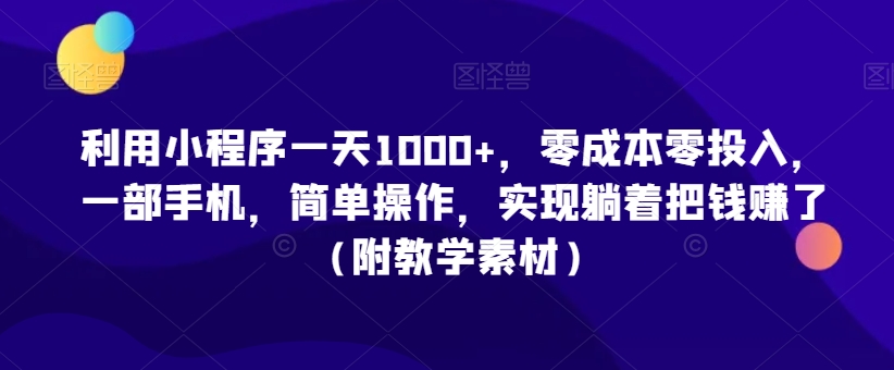 利用小程序一天1000+，零成本零投入，一部手机，简单操作，实现躺着把钱赚了（附教学素材）【揭秘】-全网第一网赚项目资源库-中赚网 & 中创网 & 冒泡网 & 福缘网 - 小本轻创业与优质加盟项目首选平台