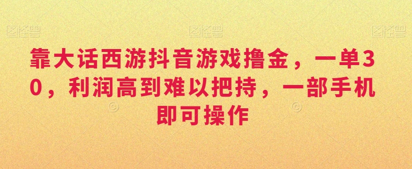 靠大话西游抖音游戏撸金，一单30，利润高到难以把持，一部手机即可操作，日入3000+【揭秘】-全网第一网赚项目资源库-中赚网 & 中创网 & 冒泡网 & 福缘网 - 小本轻创业与优质加盟项目首选平台