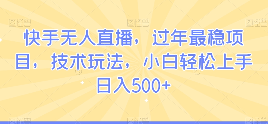 快手无人直播，过年最稳项目，技术玩法，小白轻松上手日入500+【揭秘】-全网第一网赚项目资源库-中赚网 & 中创网 & 冒泡网 & 福缘网 - 小本轻创业与优质加盟项目首选平台