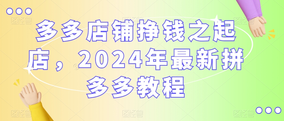 多多店铺挣钱之起店，2024年最新拼多多教程-全网第一网赚项目资源库-中赚网 & 中创网 & 冒泡网 & 福缘网 - 小本轻创业与优质加盟项目首选平台