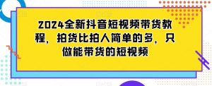 2024全新抖音短视频带货教程,拍货比拍人简单的多,只做能带货的短视频-全网第一网赚项目资源库-中赚网 & 中创网 & 冒泡网 & 福缘网 - 小本轻创业与优质加盟项目首选平台