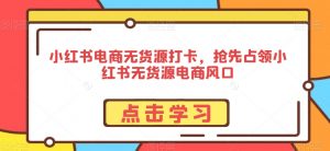 小红书电商无货源打卡,抢先占领小红书无货源电商风口-全网第一网赚项目资源库-中赚网 & 中创网 & 冒泡网 & 福缘网 - 小本轻创业与优质加盟项目首选平台